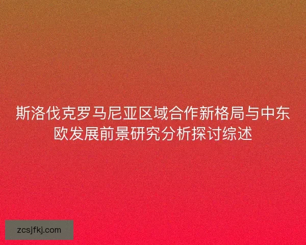 斯洛伐克罗马尼亚区域合作新格局与中东欧发展前景研究分析探讨综述