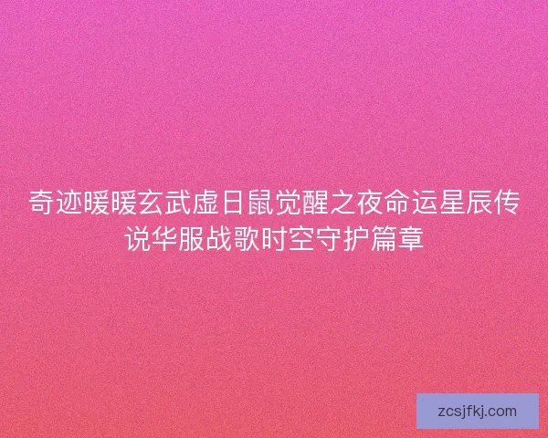 奇迹暖暖玄武虚日鼠觉醒之夜命运星辰传说华服战歌时空守护篇章