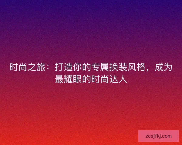时尚之旅：打造你的专属换装风格，成为最耀眼的时尚达人