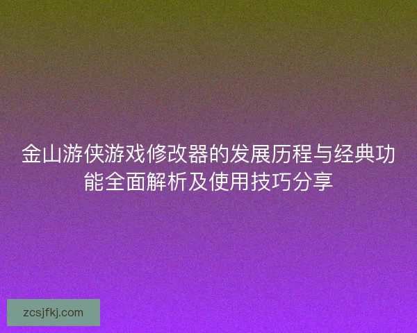 金山游侠游戏修改器的发展历程与经典功能全面解析及使用技巧分享