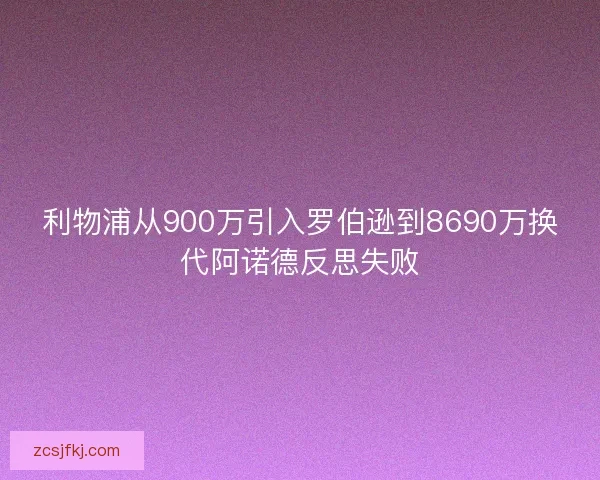 利物浦从900万引入罗伯逊到8690万换代阿诺德反思失败