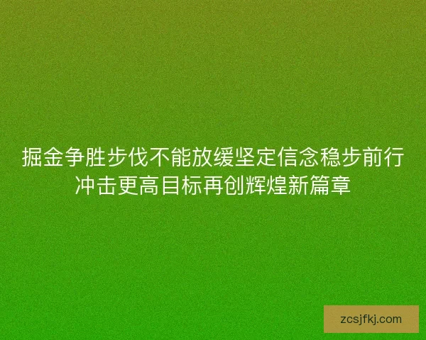 掘金争胜步伐不能放缓坚定信念稳步前行冲击更高目标再创辉煌新篇章