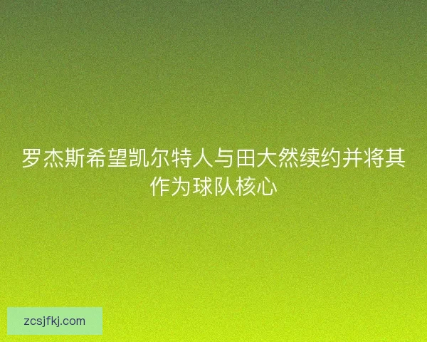 罗杰斯希望凯尔特人与田大然续约并将其作为球队核心