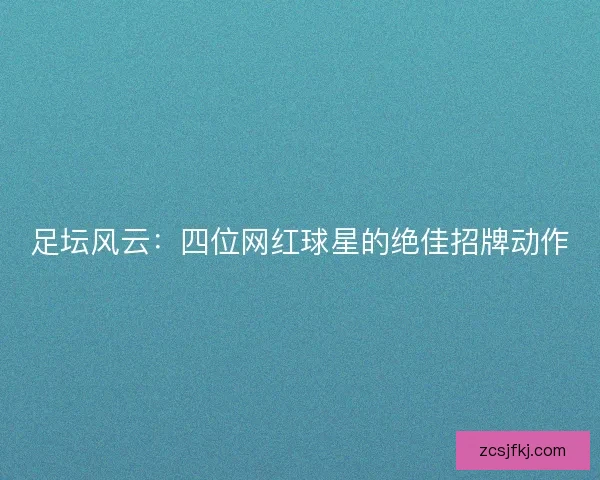 足坛风云：四位网红球星的绝佳招牌动作