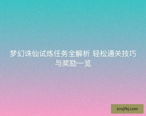 梦幻诛仙试炼任务全解析 轻松通关技巧与奖励一览
