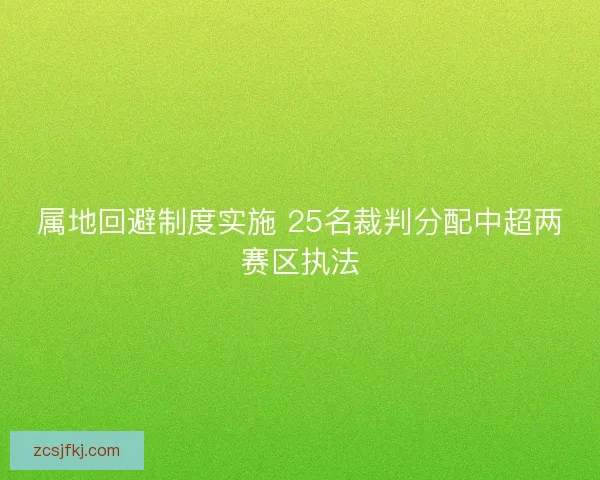 属地回避制度实施 25名裁判分配中超两赛区执法
