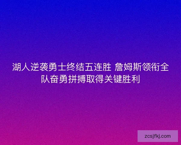 湖人逆袭勇士终结五连胜 詹姆斯领衔全队奋勇拼搏取得关键胜利