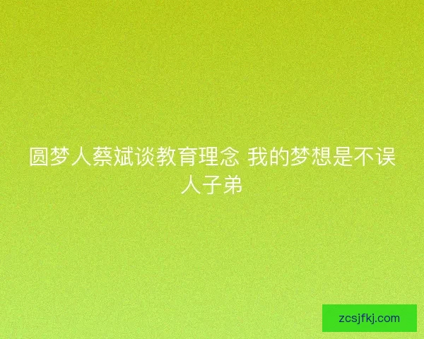 圆梦人蔡斌谈教育理念 我的梦想是不误人子弟