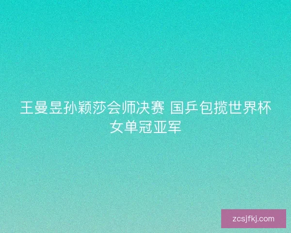 王曼昱孙颖莎会师决赛 国乒包揽世界杯女单冠亚军