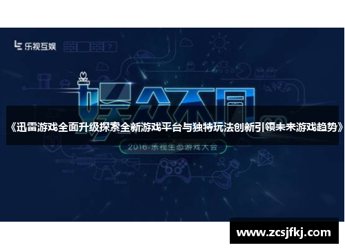 《迅雷游戏全面升级探索全新游戏平台与独特玩法创新引领未来游戏趋势》