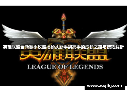 英雄联盟全新赛季攻略揭秘从新手到高手的成长之路与技巧解析