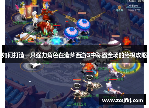 如何打造一只强力角色在造梦西游3中称霸全场的终极攻略